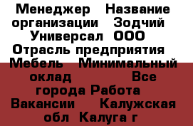 Менеджер › Название организации ­ Зодчий - Универсал, ООО › Отрасль предприятия ­ Мебель › Минимальный оклад ­ 15 000 - Все города Работа » Вакансии   . Калужская обл.,Калуга г.